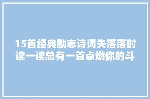 15首经典励志诗词失落落时读一读总有一首点燃你的斗志