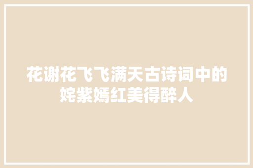 花谢花飞飞满天古诗词中的姹紫嫣红美得醉人