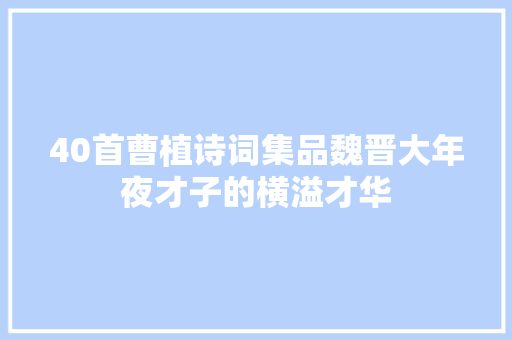 40首曹植诗词集品魏晋大年夜才子的横溢才华