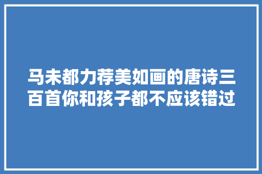 马未都力荐美如画的唐诗三百首你和孩子都不应该错过