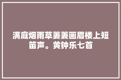 满庭烟雨草萋萋画眉楼上短笛声。黄钟乐七首