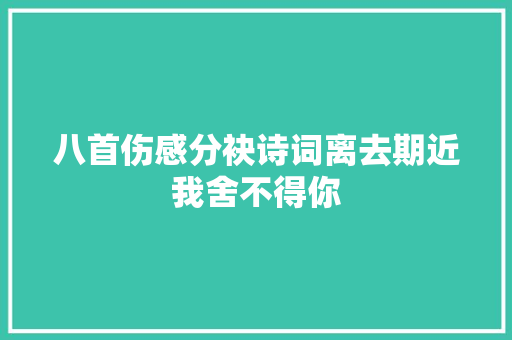 八首伤感分袂诗词离去期近我舍不得你