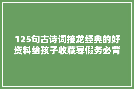 125句古诗词接龙经典的好资料给孩子收藏寒假务必背熟