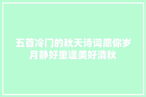 五首冷门的秋天诗词愿你岁月静好重逢美好清秋