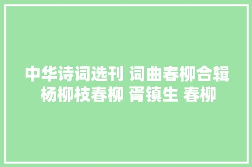 中华诗词选刊 词曲春柳合辑 杨柳枝春柳 胥镇生 春柳