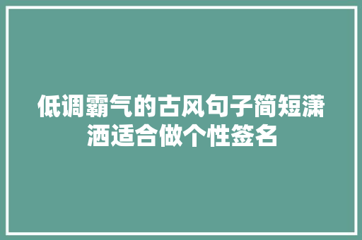 低调霸气的古风句子简短潇洒适合做个性签名 低调霸气的古风句子简短潇洒适合做个性签名