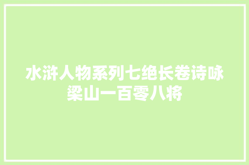 水浒人物系列七绝长卷诗咏梁山一百零八将
