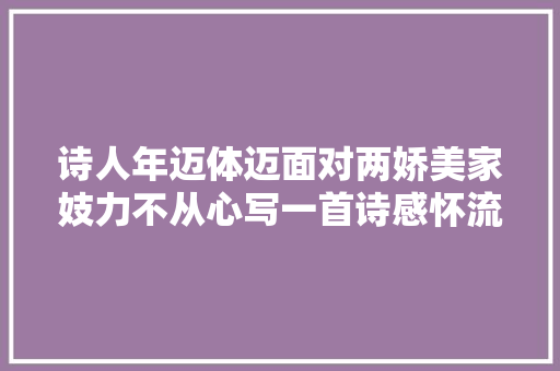 诗人年迈体迈面对两娇美家妓力不从心写一首诗感怀流传千古