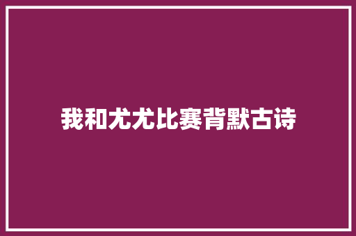 我和尤尤比赛背默古诗