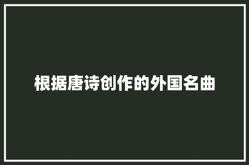 根据唐诗创作的外国名曲