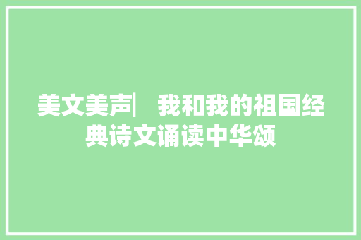 美文美声▏我和我的祖国经典诗文诵读中华颂