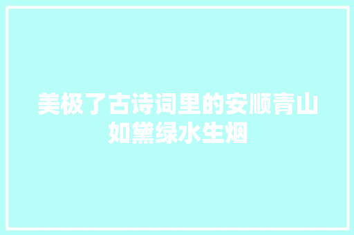 美极了古诗词里的安顺青山如黛绿水生烟