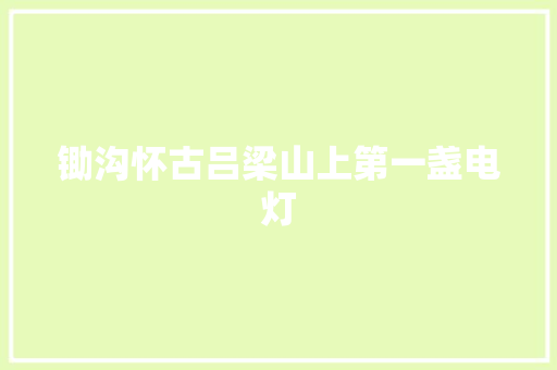 锄沟怀古吕梁山上第一盏电灯