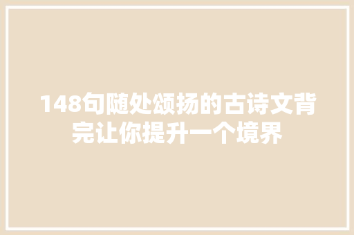 148句随处颂扬的古诗文背完让你提升一个境界