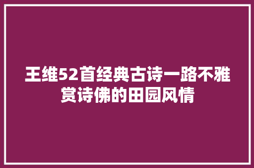 王维52首经典古诗一路不雅赏诗佛的田园风情