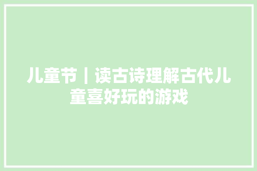 儿童节|读古诗理解古代儿童喜好玩的游戏 儿童节|读古诗理解古代儿童喜好玩的游戏