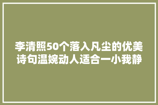 李清照50个落入凡尘的优美诗句温婉动人适合一小我静静地读