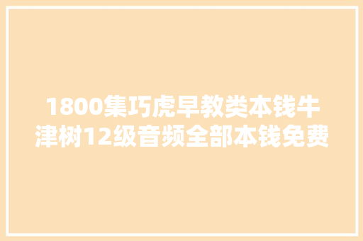 1800集巧虎早教类本钱牛津树12级音频全部本钱免费领取