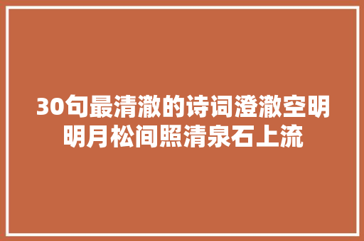 30句最清澈的诗词澄澈空明明月松间照清泉石上流