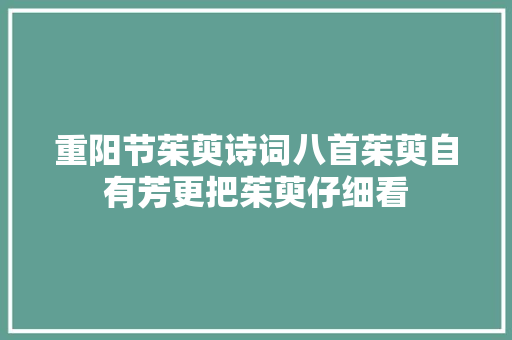 重阳节茱萸诗词八首茱萸自有芳更把茱萸仔细看