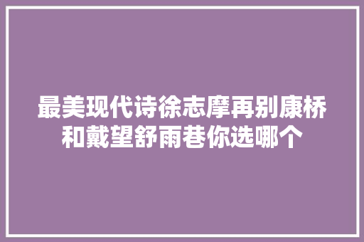 最美现代诗徐志摩再别康桥和戴望舒雨巷你选哪个