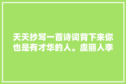 天天抄写一首诗词背下来你也是有才华的人。虞丽人李煜