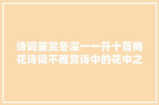 诗词鉴赏冬深一一开十首梅花诗词不雅赏诗中的花中之魁