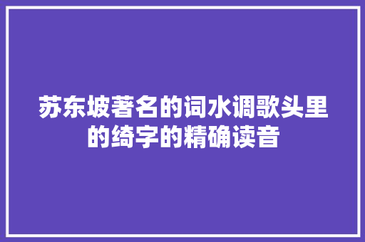 苏东坡著名的词水调歌头里的绮字的精确读音