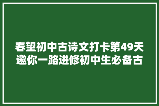 春望初中古诗文打卡第49天邀你一路进修初中生必备古诗词和古文连续打卡30天即可获赠图书