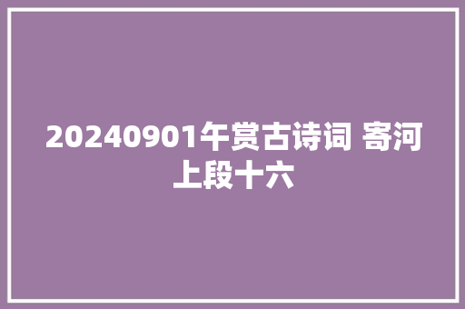 20240901午赏古诗词 寄河上段十六