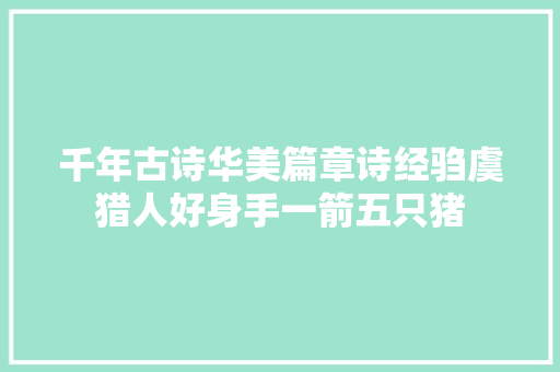 千年古诗华美篇章诗经驺虞猎人好身手一箭五只猪