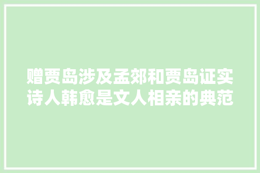 赠贾岛涉及孟郊和贾岛证实诗人韩愈是文人相亲的典范