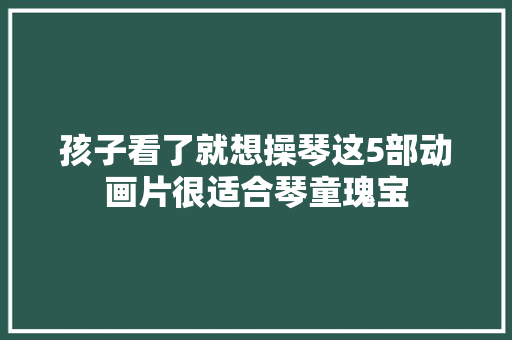 孩子看了就想操琴这5部动画片很适合琴童瑰宝