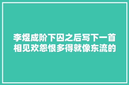 李煜成阶下囚之后写下一首相见欢怨恨多得就像东流的江水