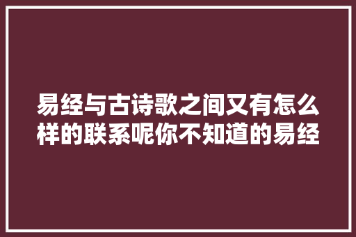 易经与古诗歌之间又有怎么样的联系呢你不知道的易经