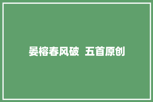 晏榕春风破  五首原创