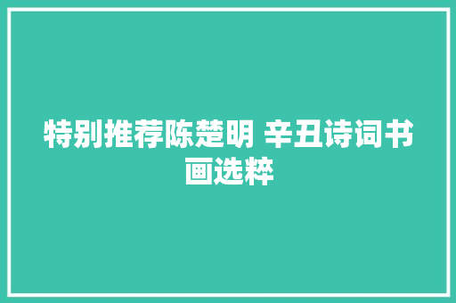 特别推荐陈楚明 辛丑诗词书画选粹