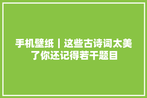 手机壁纸｜这些古诗词太美了你还记得若干题目
