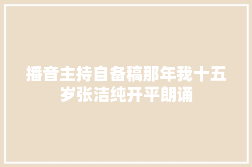 播音主持自备稿那年我十五岁张洁纯开平朗诵