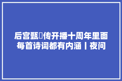 后宫甄嬛传开播十周年里面每首诗词都有内涵丨夜问