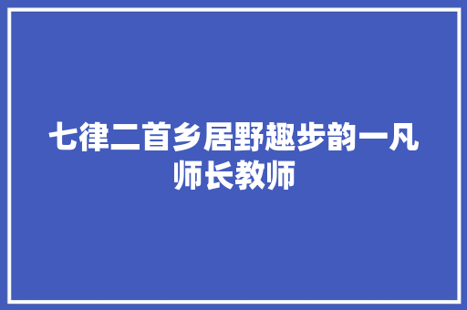 七律二首乡居野趣步韵一凡师长教师