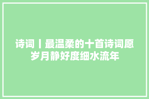 诗词丨最温柔的十首诗词愿岁月静好度细水流年