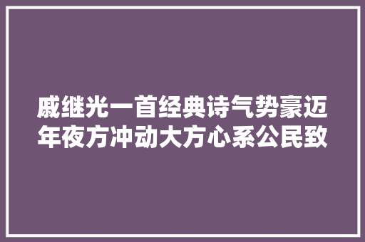 戚继光一首经典诗气势豪迈年夜方冲动大方心系公民致敬平易近族英雄