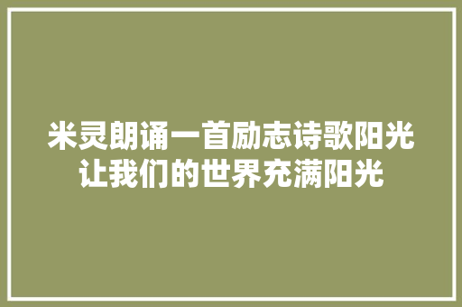 米灵朗诵一首励志诗歌阳光让我们的世界充满阳光