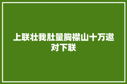 上联壮我肚量胸襟山十万邀对下联