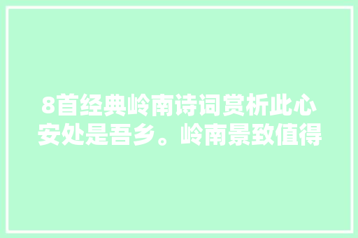 8首经典岭南诗词赏析此心安处是吾乡。岭南景致值得品读