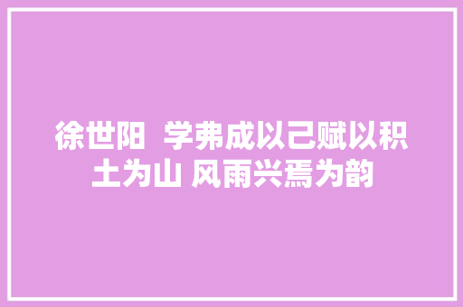 徐世阳  学弗成以己赋以积土为山 风雨兴焉为韵