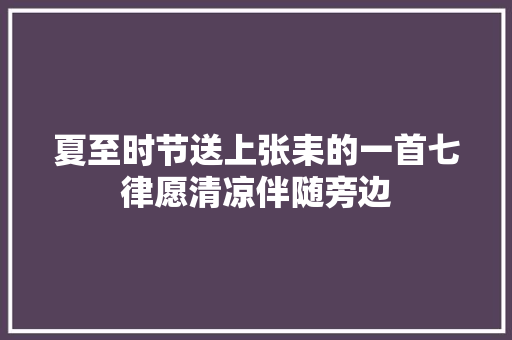 夏至时节送上张耒的一首七律愿清凉伴随旁边