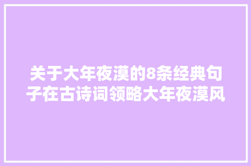 关于大年夜漠的8条经典句子在古诗词领略大年夜漠风光