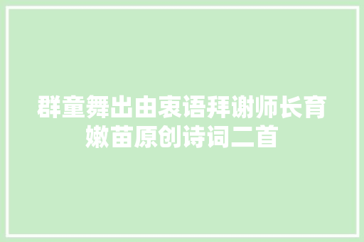 群童舞出由衷语拜谢师长育嫩苗原创诗词二首